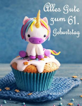 Kniha Alles Gute zum 61. Geburtstag: Besser als eine Geburtstagskarte! Niedliches Einhorn auf einem Cupcake Geburtstagsbuch, das als Tagebuch oder Notebook Level Up Designs