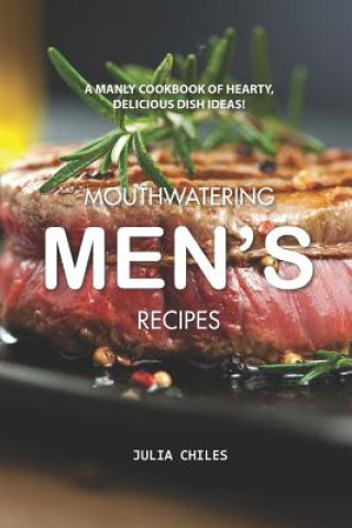 Buch Mouthwatering Men's Recipes: A Manly Cookbook of Hearty, Delicious Dish Ideas! Julia Chiles