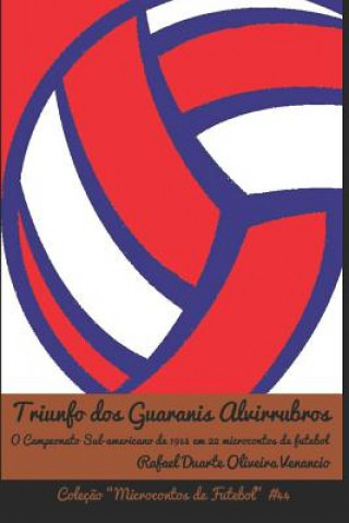 Kniha Triunfo dos Guaranis Alvirrubros: O Campeonato Sul-americano em 1953 em 22 microcontos de futebol Rafael Duarte Oliveira Venancio