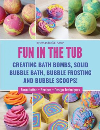 Książka Fun in the Tub: Creating Bath Bombs, Solid Bubble Bath, Bubble Frosting and Bubble Scoops Amanda Gail Aaron