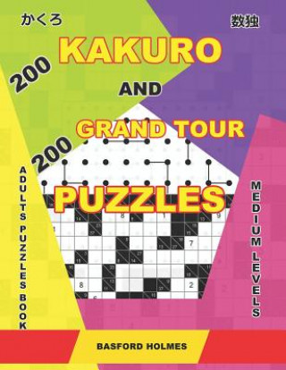 Kniha 200 Kakuro and 200 Grand Tour puzzles. Adults puzzles book. Medium levels.: Kakuro sudoku and logic puzzles book. Basford Holmes