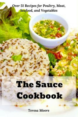 Książka The Sauce Cookbook: Over 51 Recipes for Poultry, Meat, Seafood, and Vegetables Teresa Moore