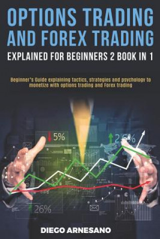 Book Options Trading and Forex Trading, explained for beginners 2 book in 1: Beginner's Guide Explaining Tactics, Strategies and Psychology to Monetize wit Diego Arnesano