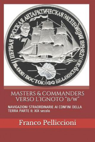 Kniha MASTERS & COMMANDERS VERSO L'IGNOTO "b/w": NAVIGAZIONI STRAORDINARIE AI CONFINI DELLA TERRA PARTE II: XIX secolo Franco Pelliccioni
