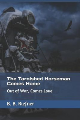 Libro The Tarnished Horseman Comes Home: Out of War, Comes Love B. B. Riefner