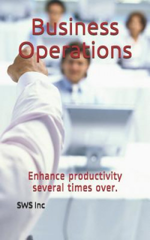 Kniha Business operations: Enhance Productivity Several Times Over Sws Inc