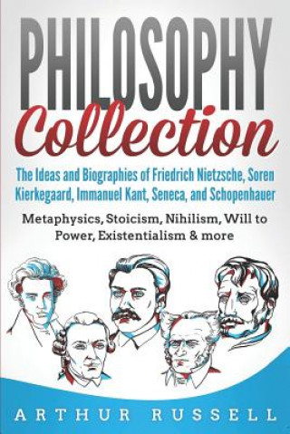 Könyv Philosophy Collection: The Ideas and Biographies of Friedrich Nietzsche, Soren Kierkegaard, Immanuel Kant, Seneca, and Schopenhauer - Metaphy Arthur Russell