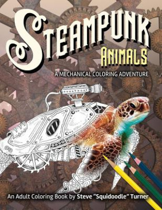 Kniha Steampunk Animals - A Mechanical Coloring Adventure: Vintage and Futuristic mechanical animals to color. Steve Turner