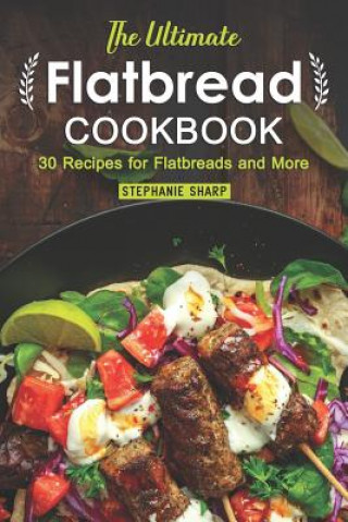 Carte The Ultimate Flatbread Cookbook: 30 Recipes for Flatbreads and More Stephanie Sharp