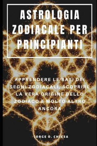 Kniha Astrologia Zodiacale Per Principianti: Apprendere Le Basi Dei Segni Zodiacali, Scoprire La Vera Origine Dello Zodiaco E Molto Altro Ancora Francesco Serra