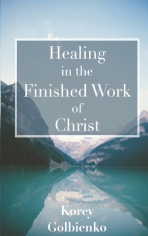 Carte Healing in the Finished Work of Christ Korey Golbienko