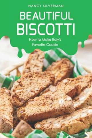 Kniha Beautiful Biscotti: How to Make Italy's Favorite Cookie Nancy Silverman