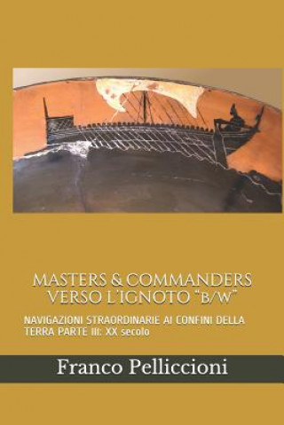 Kniha MASTERS & COMMANDERS VERSO L'IGNOTO "b/w": NAVIGAZIONI STRAORDINARIE AI CONFINI DELLA TERRA PARTE III: XX secolo Franco Pelliccioni
