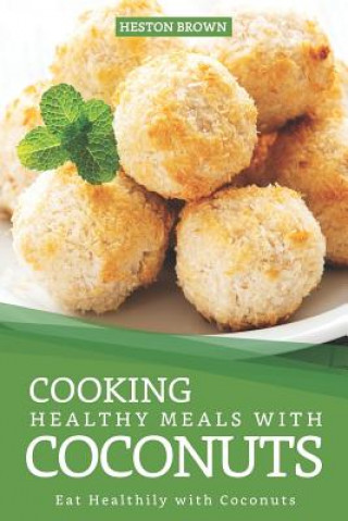 Книга Cooking Healthy Meals with Coconuts: Eat Healthily with Coconuts Heston Brown