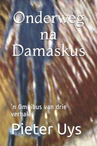 Kniha Onderweg na Damaskus: &#700;n Omnibus van drie verhale Pieter Uys