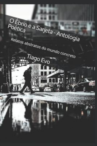 Carte O Ébrio e a Sarjeta - Antologia Poética: Relatos abstratos do mundo concreto Tiago Evo