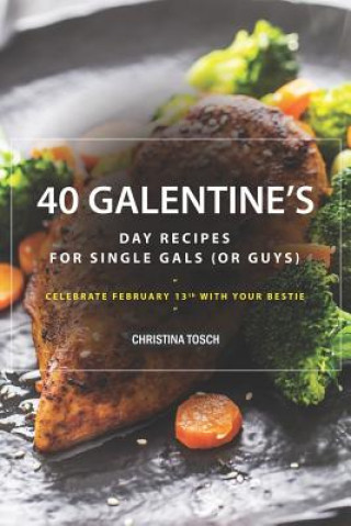 Kniha 40 Galentine's Day Recipes for Single Gals (or Guys): Celebrate February 13th with Your Bestie Christina Tosch