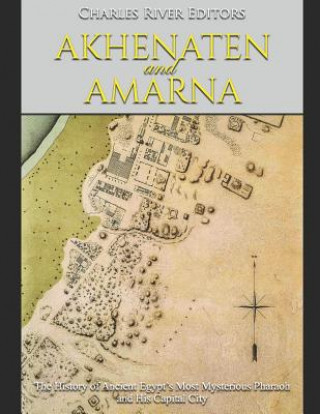 Carte Akhenaten and Amarna: The History of Ancient Egypt's Most Mysterious Pharaoh and His Capital City Charles River Editors