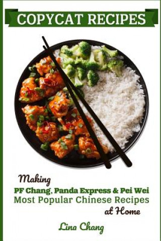 Könyv Copycat Recipes: Making PF Chang's, Panda Express & Pei Wei Most Popular Chinese Recipes at Home Lina Chang