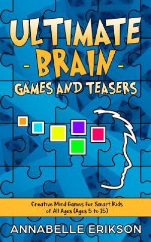 Carte Ultimate Brain Games and Teasers: Creative Mind Games for Smart Kids of All Ages (Ages 5 to 15) Annabelle Erikson