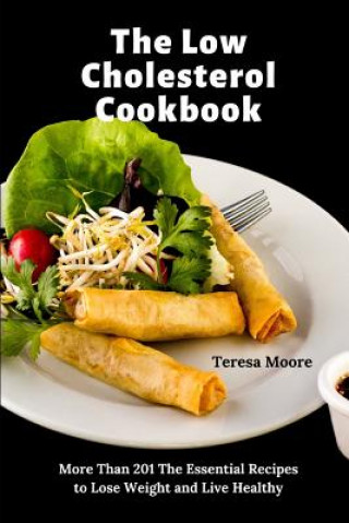 Book The Low Cholesterol Cookbook: More Than 201 The Essential Recipes to Lose Weight and Live Healthy Teresa Moore
