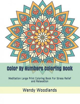 Könyv Color By Numbers Coloring Book: Meditation Large Print Coloring Book For Stress Relief and Relaxation Wendy Woodlands