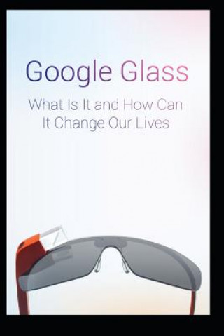 Carte Google Glass What Is It and How Can It Change Our Lives Maurice Chavez