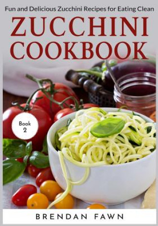 Könyv Zucchini Cookbook: Fun and Delicious Zucchini Recipes for Eating Clean Brendan Fawn