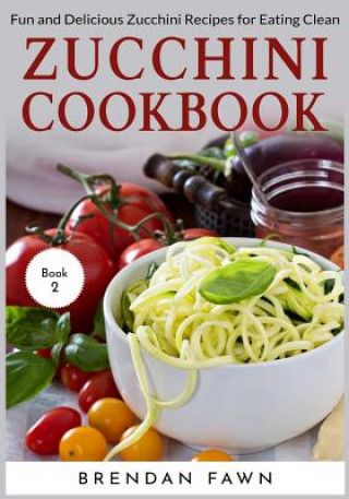 Könyv Zucchini Cookbook: Fun and Delicious Zucchini Recipes for Eating Clean Brendan Fawn