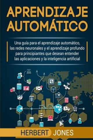 Carte Aprendizaje automático: Una guía para el aprendizaje automático, las redes neuronales y el aprendizaje profundo para principiantes que desean Herbert Jones