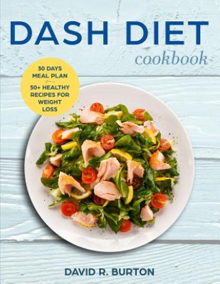 Carte Dash Diet Cookbook: A Complete Dash Diet Program With 30 Days Meal Plan And 50+ Healthy Recipes For Weight Loss And Lowering Blood Pressur David R. Burton