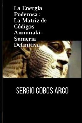 Buch La Energía Poderosa: La Matriz de Códigos Annunaki-Sumeria Definitiva Sergio Cobos Arco