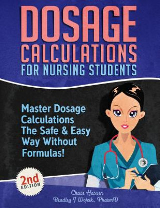 Kniha Dosage Calculations for Nursing Students: Master Dosage Calculations The Safe & Easy Way Without Formulas! Chase Hassen