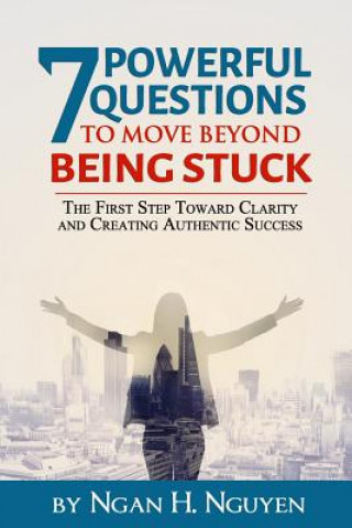 Книга 7 Powerful Questions to Move Beyond Being Stuck: The First Step Toward Clarity and Creating Authentic Success Jennifer Jas