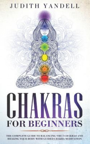 Książka Chakras for Beginners: The Complete Guide to Balancing the 7 Chakras and Healing your Body with Guided Chakra Meditation Judith Yandell