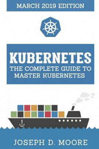 Könyv Kubernetes: The Complete Guide To Master Kubernetes (March 2019 Edition) Joseph D. Moore