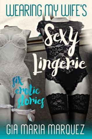 Knjiga Wearing My Wife's Sexy Lingerie: Six Erotic Stories Gia Maria Marquez