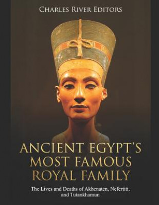 Kniha Ancient Egypt's Most Famous Royal Family: The Lives and Deaths of Akhenaten, Nefertiti, and Tutankhamun Charles River Editors