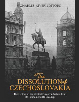 Carte The Dissolution of Czechoslovakia: The History of the Central European Nation from Its Founding to Its Breakup Charles River Editors