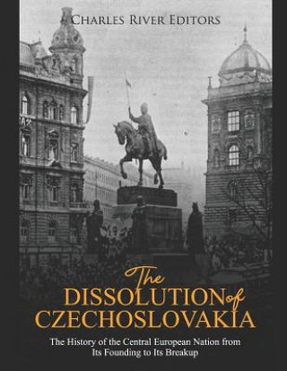 Knjiga The Dissolution of Czechoslovakia: The History of the Central European Nation from Its Founding to Its Breakup Charles River Editors