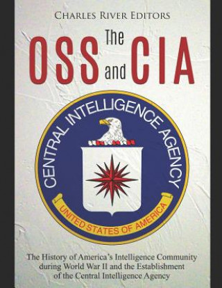 Carte The OSS and CIA: The History of America's Intelligence Community during World War II and the Establishment of the Central Intelligence Charles River Editors