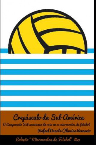 Carte Crepúsculo da Sul-América: O Campeonato Sul-americano em 1967 em 15 microcontos de futebol Rafael Duarte Oliveira Venancio