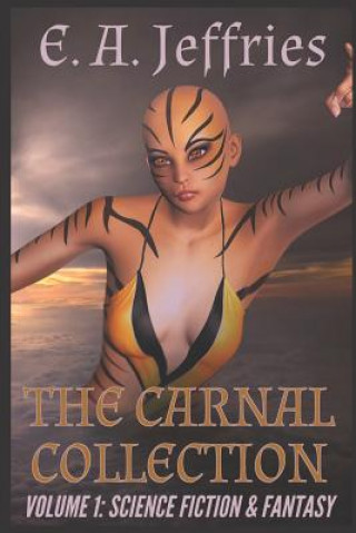Carte The Carnal Collection Volume 1: Science Fiction & Fantasy: A XXX science fiction and fantasy erotica anthology E. a. Jeffries