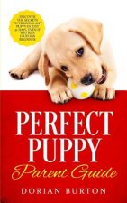 Perfect Puppy Parent Guide: Discover the Secrets to Training any Puppy in just 21 Days, Even if You're a Clueless Beginner