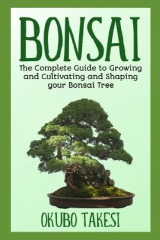 Könyv Bonsai: The Complete Guide To Growing And Cultivating And Shaping Your Bonsai Tree Takesi Okubo