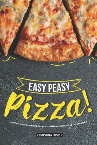 Kniha Easy Peasy Pizza!: Great All-American Pizza Recipes - 40 Homemade Bakes from the USA Christina Tosch