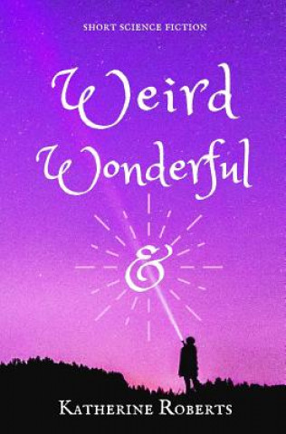 Book Weird & Wonderful: short science fiction Katherine Roberts