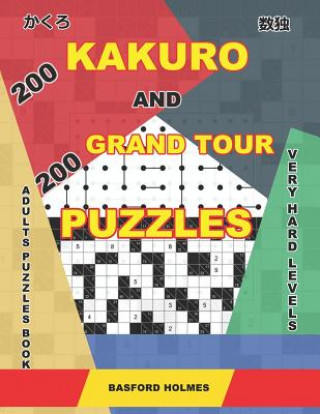 Kniha 200 Kakuro and 200 Grand Tour puzzles. Adults puzzles book. Very hard levels.: Kakuro sudoku and very large logic puzzles. Basford Holmes