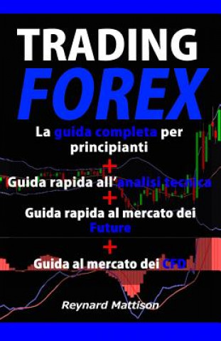 Carte Trading Forex: Trading online per principianti+Analisi tecnica+Future+CFD, investire nel mercato forex, guadagnare online, investimen Reynard Mattison
