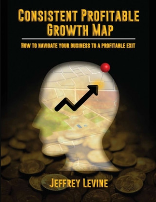 Kniha Consistent Profitable Growth Map: How To Navigate Your Business To A Profitable Exit Jeff Levine